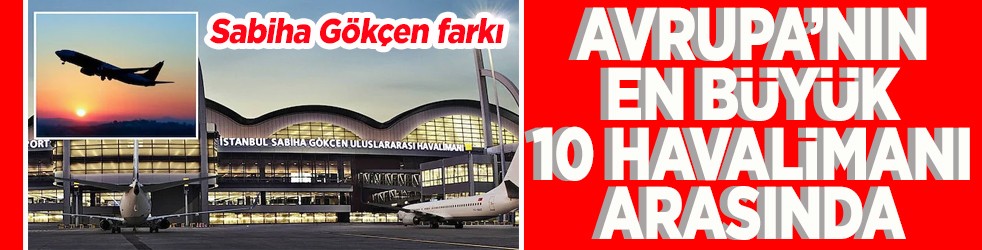 Sabiha Gökçen farkı Avrupa’nın en büyük 10 havalimanı arasında