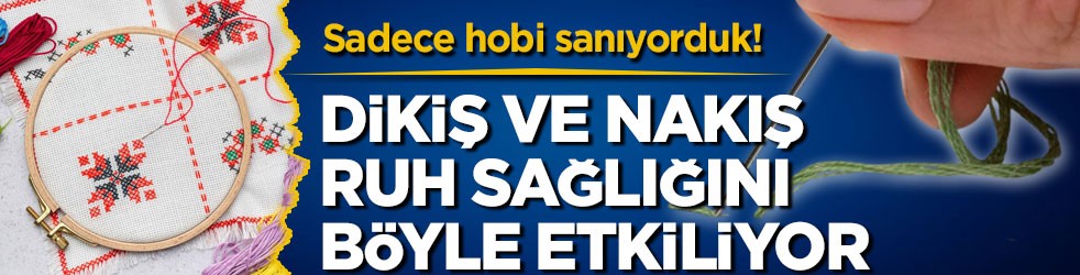 Sadece hobi sanıyorduk! Dikiş ve nakış ruh sağlığını böyle etkiliyor