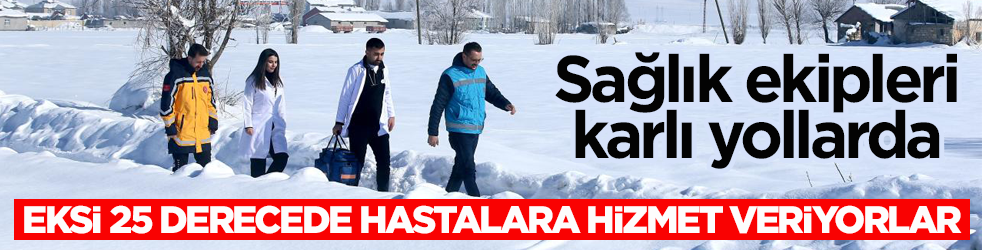 Sağlık ekipleri karlı yollarda! Eksi 25 derecede hastalara hizmet veriyorlar