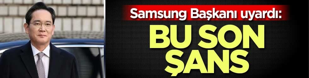Samsung Başkanı uyardı: Bu son şans