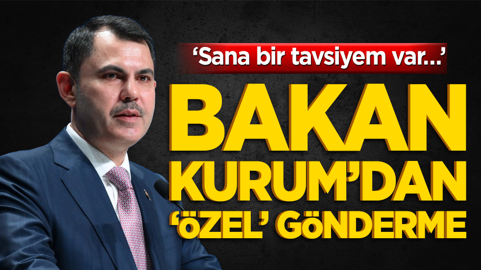 ‘Sana bir tavsiyem var…’ Bakan Kurum’dan ‘özel’ gönderme