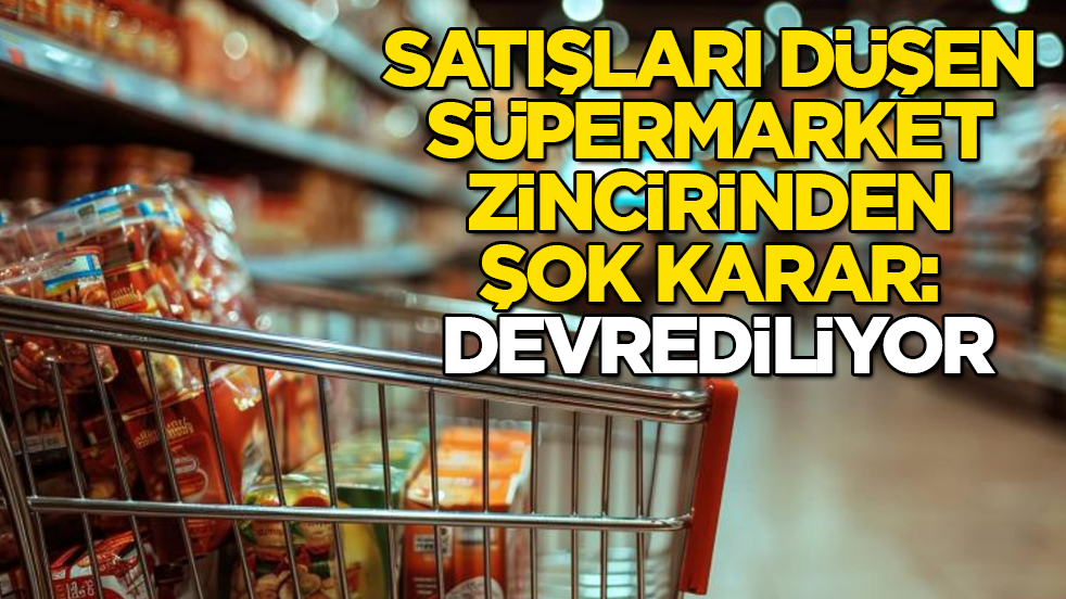 Satışları düşen süpermarket zincirinden şok karar: Devrediliyor