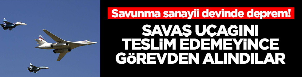 Savunma sanayii devinde deprem! Savaş uçağını yetiştiremeyince görevden alındılar