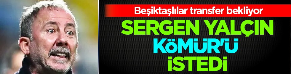 Sergen Yalçın, Kömür'ü istedi! Bakalım bu sefer gerçekleşecek mi?