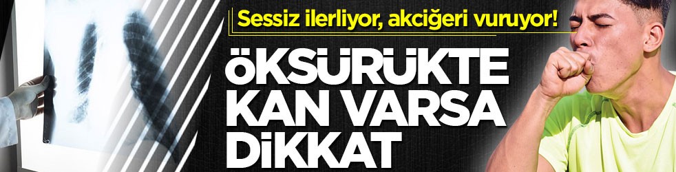 Sessiz ilerliyor, akciğeri vuruyor! Öksürükte kan varsa dikkat
