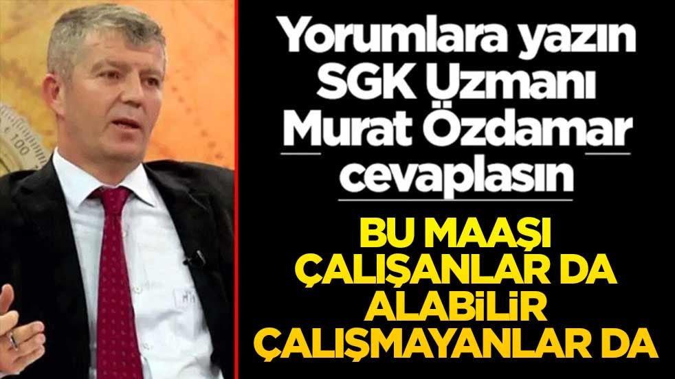 SGK Uzmanı Murat Özdamar, Akit için yazdı: Bu maaşı çalışanlar da alabilir çalışmayanlar da