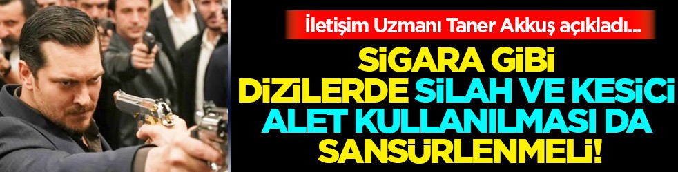 Sigara, silah ve saldırı gibi özendirici film - dizi sahneleri sansürlenmeli!