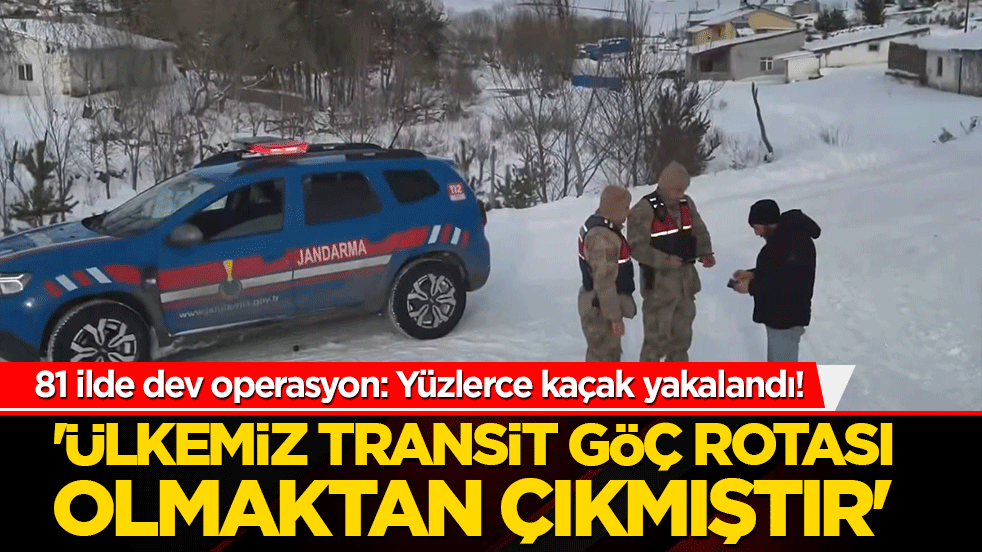 Sınırlarda kuş uçurtulmuyor! 81 ilde dev operasyon: Yüzlerce kaçak yakalandı!