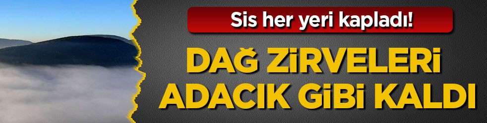 Sis her yeri kapladı! Dağ zirveleri adacık gibi kaldı