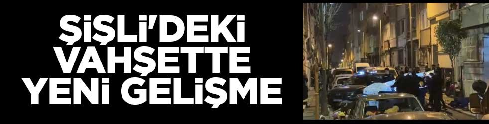 Şişli'deki vahşette yeni gelişme