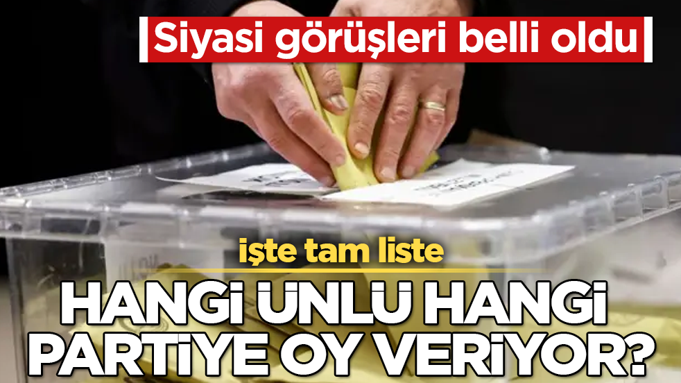 Siyasi görüşleri belli oldu! Hangi ünlü hangi partiye oy veriyor? İşte tam liste