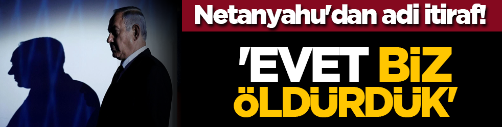 Siyonist Netanyahu'dan adi itiraf! 'Evet biz öldürdük'