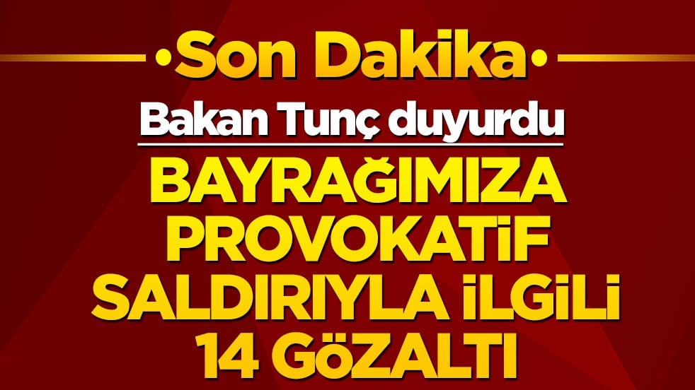 Son dakika! Bakan Tunç duyurdu: Bayrağımıza provokatif saldırıyla ilgili 14 gözaltı