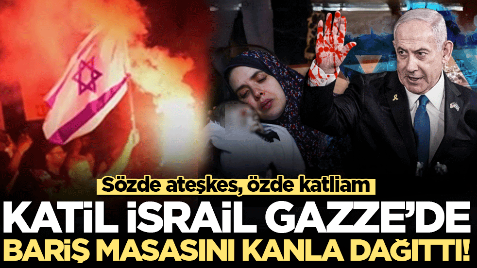 Katil İsrail Gazze’de barış masasını kanla dağıttı! Sözde ateşkes, özde katliam