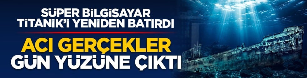 Süper bilgisayar Titanik’i yeniden batırdı: Acı gerçekler gün yüzüne çıktı
