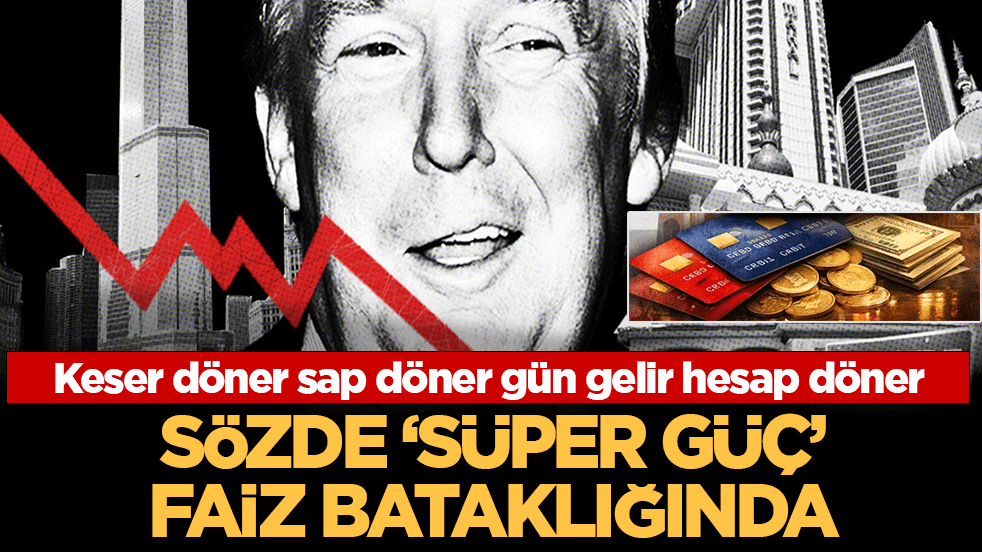 Süper güç (!) faiz bataklığında: Keser döner sap döner gün gelir hesap döner