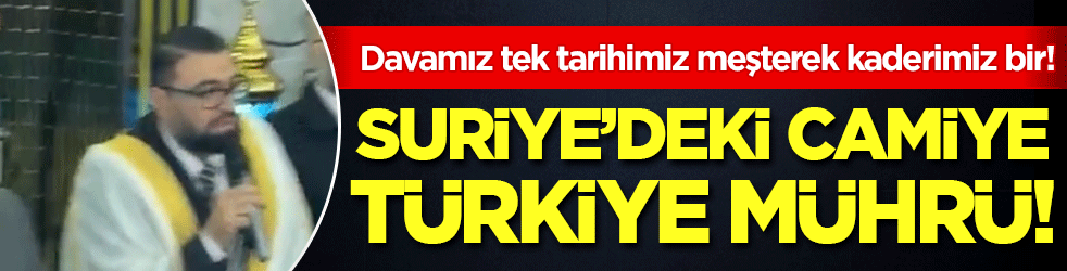 Suriye'deki camiye Türkiye mührü: Davamız tek tarihimiz meşterek kaderimiz bir!