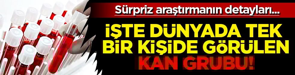 Sürpriz çıktı: Dünyada tek bir kişide görülen kan grubu tespit edildi!
