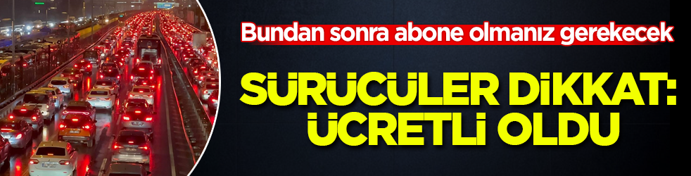 Sürücüler dikkat: Ücretli oldu! Bundan sonra abone olmanız gerekecek