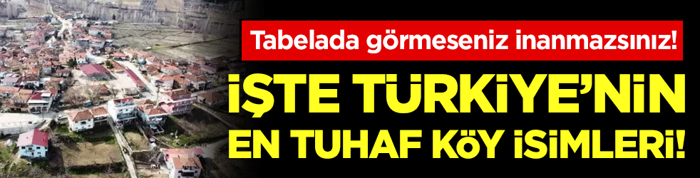 Tabelada görmeseniz inanmazsınız: İşte Türkiye'nin en tuhaf köy isimleri! 