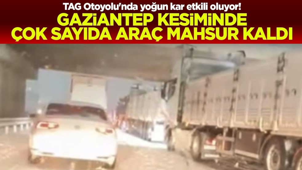 TAG Otoyolu'nda yoğun kar etkili oluyor! Gaziantep kesiminde çok sayıda araç mahsur kaldı