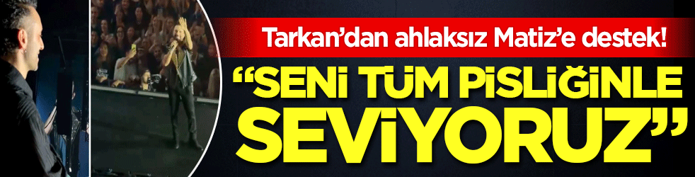 Tarkan'dan ahlaksız Matiz'e destek: Seni tüm pisliğinle seviyoruz