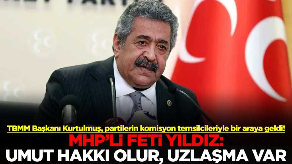 TBMM Başkanı Kurtulmuş, partilerin komisyon temsilcileriyle bir araya geldi! MHP’li Feti Yıldız: Umut hakkı olur, uzlaşma var