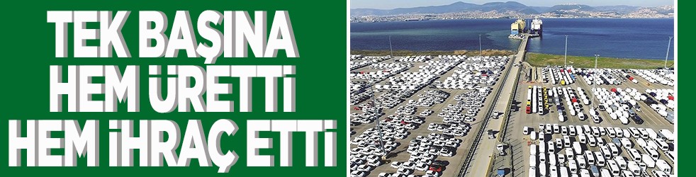 Tek başına hem üretti hem de ihraç etti