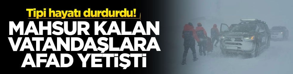 Tipi hayatı durdurdu! Mahsur kalan vatandaşlara AFAD yetişti
