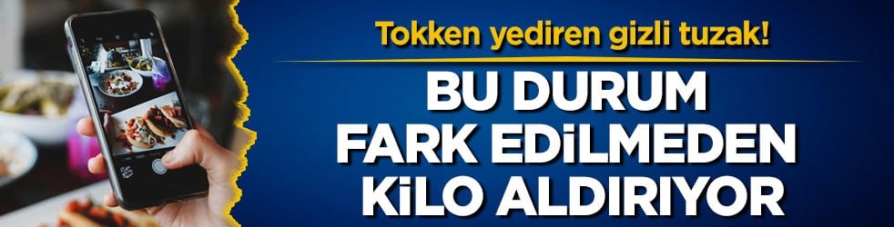 Tokken yediren gizli tuzak! Bu durum fark edilmeden kilo aldırıyor