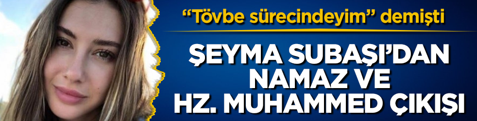 "Tövbe sürecindeyim" demişti! Şeyma Subaşı’dan namaz ve Hz. Muhammed çıkışı 
