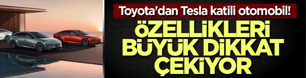 Toyota'dan Tesla katili otomobil! Özellikleri büyük dikkat çekiyor