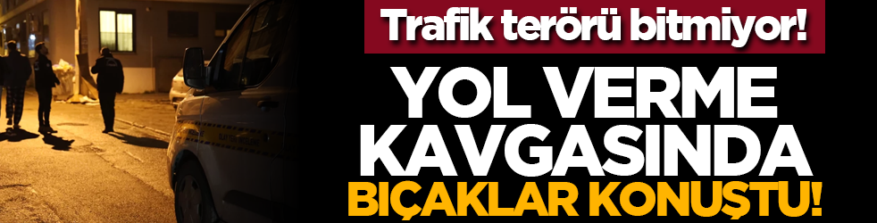 Trafik terörü bitmiyor! Yol verme kavgasında bıçaklar konuştu!