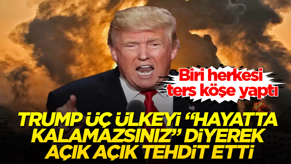 Trump üç ülkeyi "Hayatta kalamazsınız" diyerek açık açık tehdit etti! Biri herkesi ters köşe yaptı