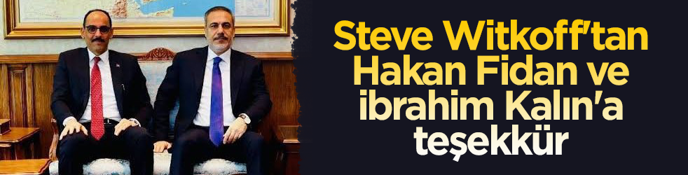 Trump'ın Orta Doğu Özel Temsilcisi Witkoff'tan, Hakan Fidan ve ibrahim Kalın'a teşekkür