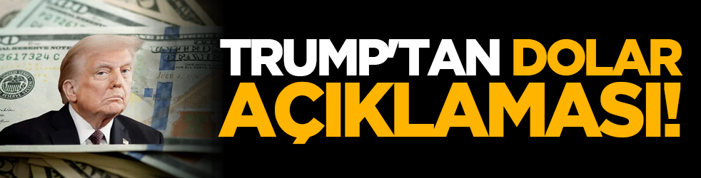 Trump'tan Dolar açıklaması!