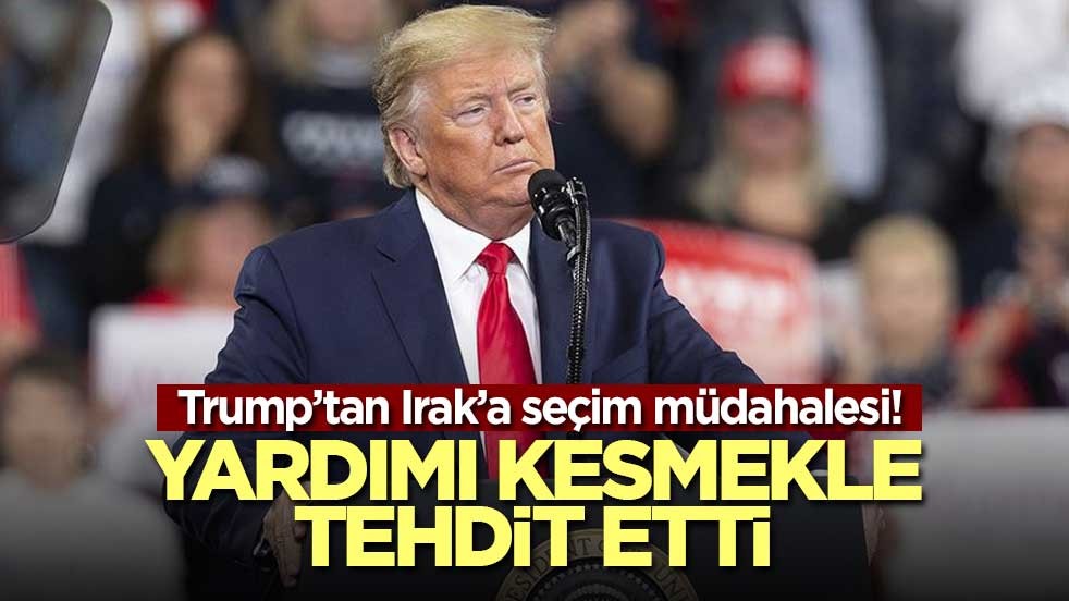 Trump’tan Irak’a seçim müdahalesi! Yardımı kesmekle tehdit etti