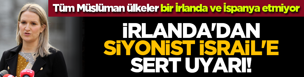 Tüm Müslüman ülkeler bir İrlanda ve İspanya etmiyor: İrlanda'dan siyonist israil'e sert uyarı!