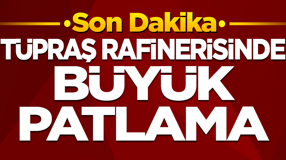Tüpraş rafinerisinde büyük patlama