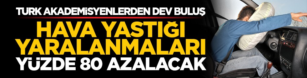 Türk akademisyenlerden dev buluş: Hava yastığı yaralanmaları yüzde 80 azalacak