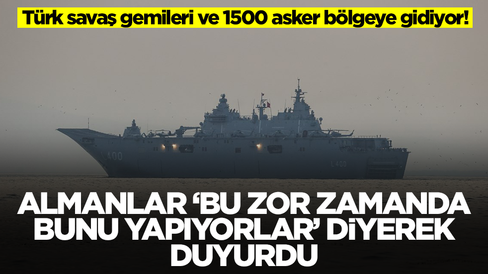 Türk gemisi ve 1500 asker bölgeye gidiyor! Almanlar 'bu zor zamanda bunu yapıyorlar' diyerek duyurdu 