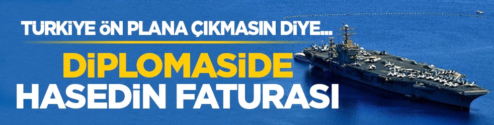 Türkiye ön plana çıkmasın diye... Diplomaside hasedin faturası