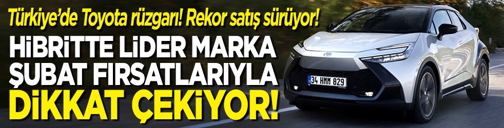 Türkiye’de Toyota rüzgarı! Rekor satış sürüyor! Hibritte lider marka, şubat fırsatlarıyla dikkat çekiyor