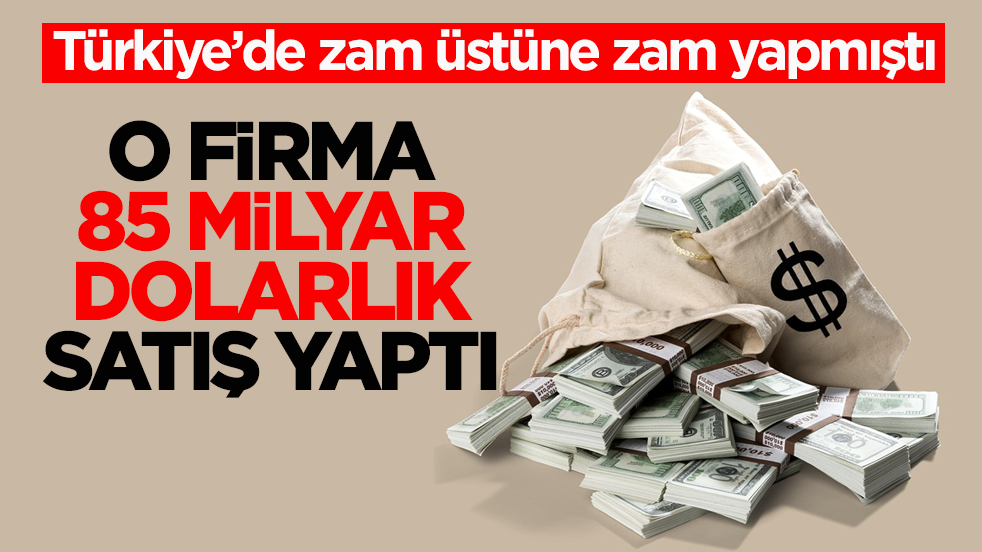 Türkiye’de zam üstüne zam yapmıştı! O firma 85 milyar dolarlık satış yaptı