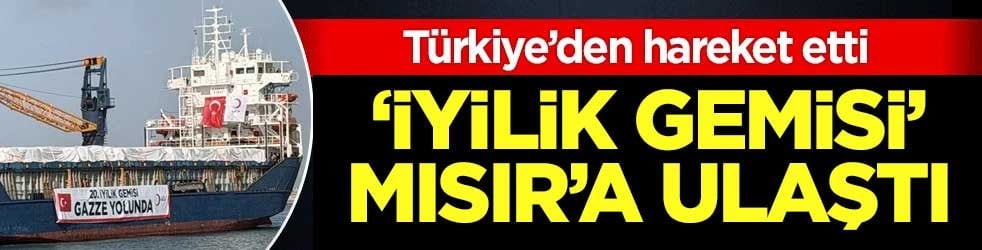 Türkiye’den hareket etti: 'İyilik Gemisi' Mısır'a ulaştı!