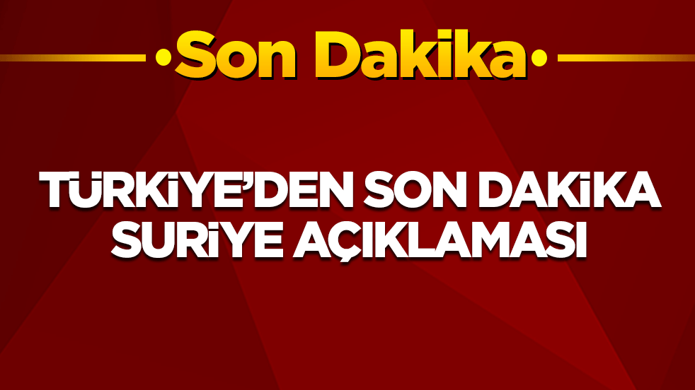 Türkiye'den son dakika Suriye açıklaması