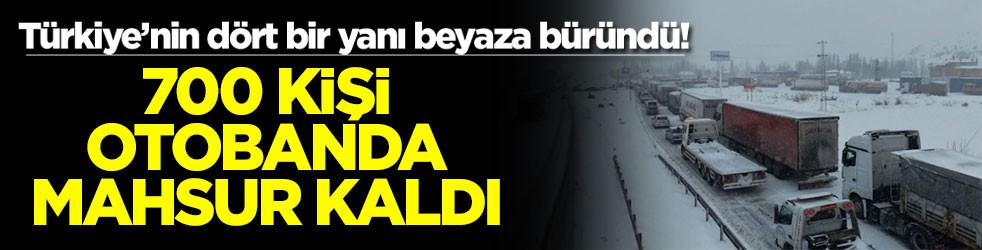 Türkiye’nin dört bir yanı beyaza büründü! 700 kişi otobanda mahsur kaldı