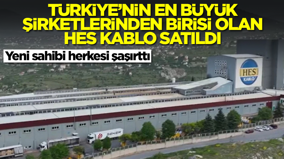 Türkiye'nin en büyük şirketlerinden biri olan Hes Kablo satıldı! Yeni sahibi herkesi şaşırttı