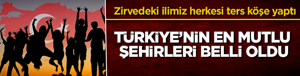 Türkiye’nin en mutlu şehirleri belli oldu! Zirvedeki ilimiz herkesi ters köşe yaptı