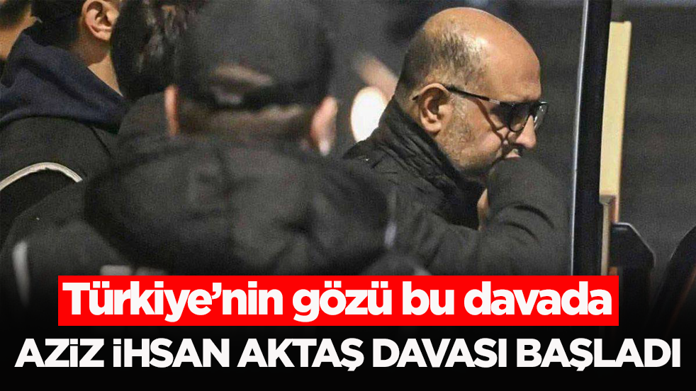 Türkiye’nin gözü bu davada! Aziz İhsan Aktaş davası başladı